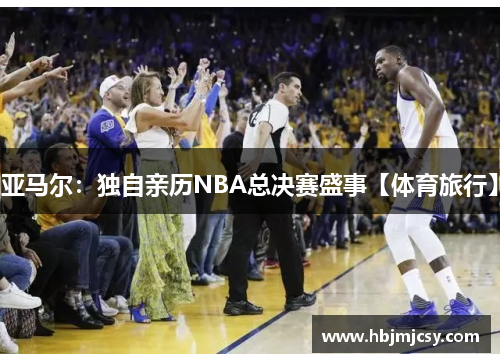 亚马尔：独自亲历NBA总决赛盛事【体育旅行】