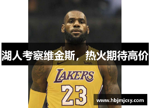 湖人考察维金斯，热火期待高价