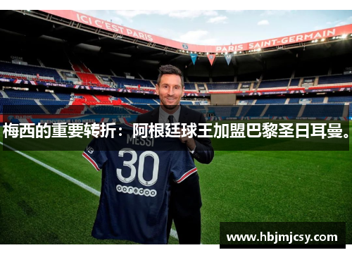 梅西的重要转折：阿根廷球王加盟巴黎圣日耳曼。